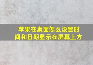 苹果在桌面怎么设置时间和日期显示在屏幕上方