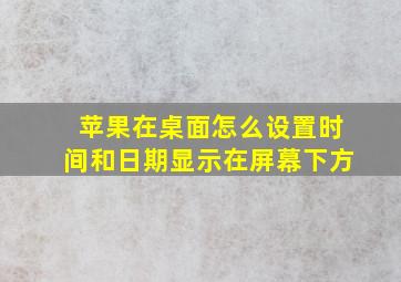 苹果在桌面怎么设置时间和日期显示在屏幕下方