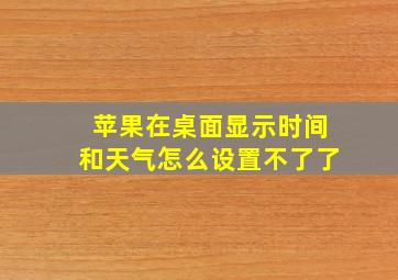 苹果在桌面显示时间和天气怎么设置不了了