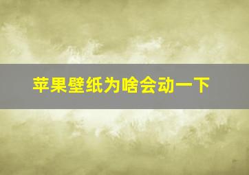 苹果壁纸为啥会动一下