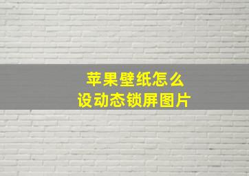 苹果壁纸怎么设动态锁屏图片