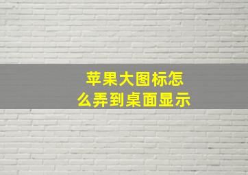 苹果大图标怎么弄到桌面显示