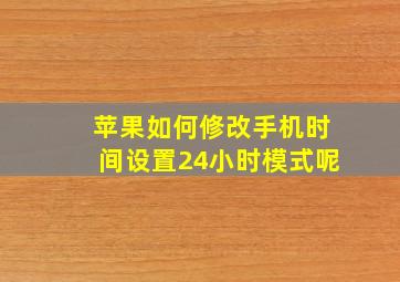 苹果如何修改手机时间设置24小时模式呢