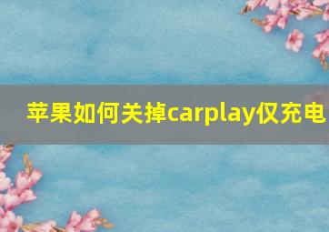 苹果如何关掉carplay仅充电