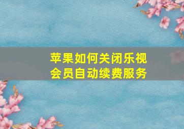 苹果如何关闭乐视会员自动续费服务