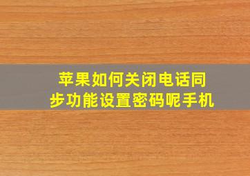 苹果如何关闭电话同步功能设置密码呢手机