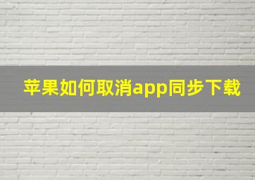 苹果如何取消app同步下载