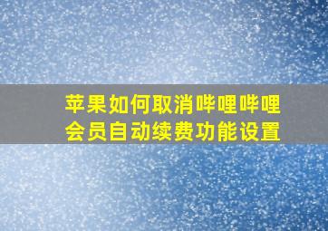 苹果如何取消哔哩哔哩会员自动续费功能设置