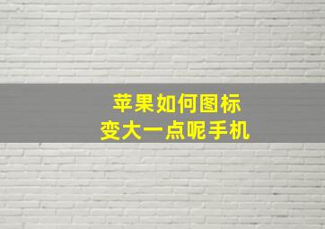 苹果如何图标变大一点呢手机