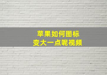 苹果如何图标变大一点呢视频