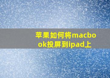 苹果如何将macbook投屏到ipad上