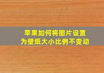 苹果如何将图片设置为壁纸大小比例不变动