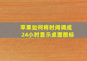 苹果如何将时间调成24小时显示桌面图标