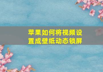 苹果如何将视频设置成壁纸动态锁屏