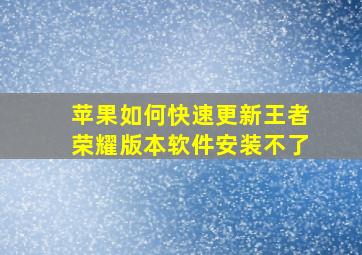 苹果如何快速更新王者荣耀版本软件安装不了