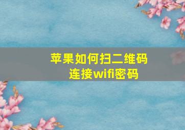 苹果如何扫二维码连接wifi密码