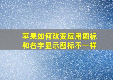 苹果如何改变应用图标和名字显示图标不一样