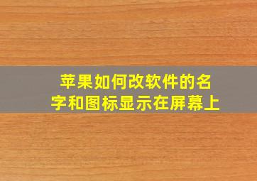 苹果如何改软件的名字和图标显示在屏幕上