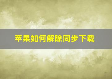 苹果如何解除同步下载