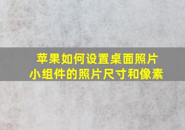 苹果如何设置桌面照片小组件的照片尺寸和像素