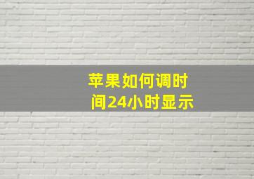 苹果如何调时间24小时显示