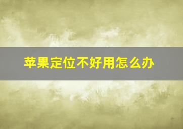 苹果定位不好用怎么办