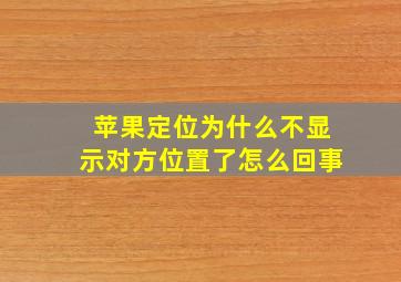 苹果定位为什么不显示对方位置了怎么回事