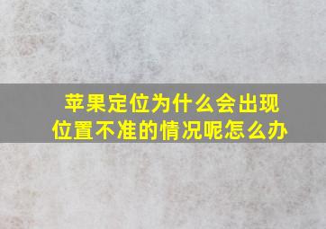 苹果定位为什么会出现位置不准的情况呢怎么办