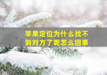 苹果定位为什么找不到对方了呢怎么回事