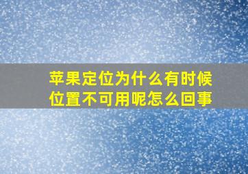 苹果定位为什么有时候位置不可用呢怎么回事