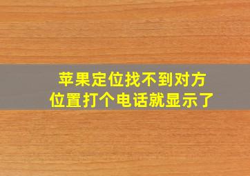 苹果定位找不到对方位置打个电话就显示了