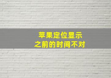 苹果定位显示之前的时间不对