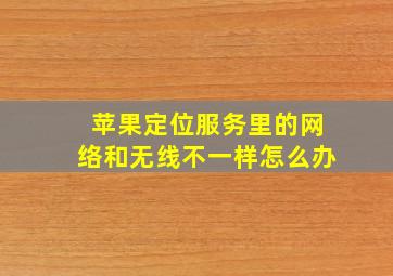 苹果定位服务里的网络和无线不一样怎么办