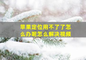 苹果定位用不了了怎么办呢怎么解决视频