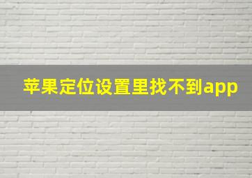 苹果定位设置里找不到app