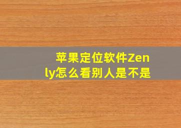 苹果定位软件Zenly怎么看别人是不是