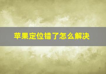 苹果定位错了怎么解决