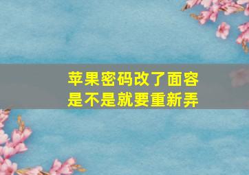 苹果密码改了面容是不是就要重新弄