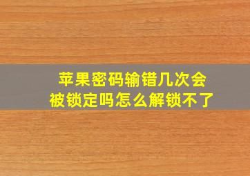 苹果密码输错几次会被锁定吗怎么解锁不了