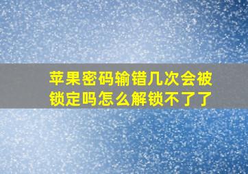 苹果密码输错几次会被锁定吗怎么解锁不了了