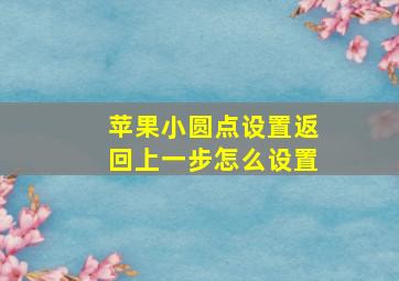 苹果小圆点设置返回上一步怎么设置