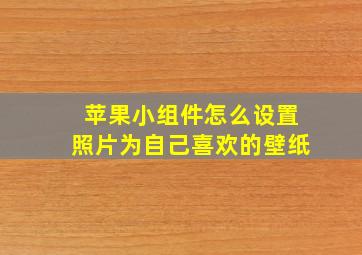 苹果小组件怎么设置照片为自己喜欢的壁纸