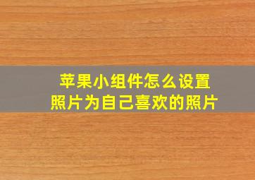 苹果小组件怎么设置照片为自己喜欢的照片