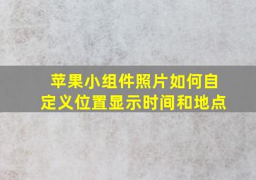 苹果小组件照片如何自定义位置显示时间和地点