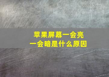 苹果屏幕一会亮一会暗是什么原因