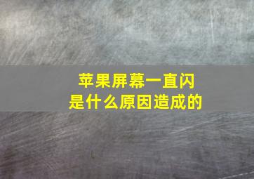 苹果屏幕一直闪是什么原因造成的