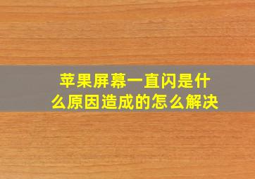 苹果屏幕一直闪是什么原因造成的怎么解决