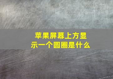 苹果屏幕上方显示一个圆圈是什么