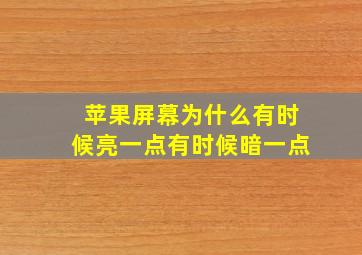 苹果屏幕为什么有时候亮一点有时候暗一点