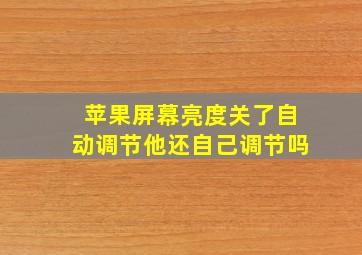 苹果屏幕亮度关了自动调节他还自己调节吗